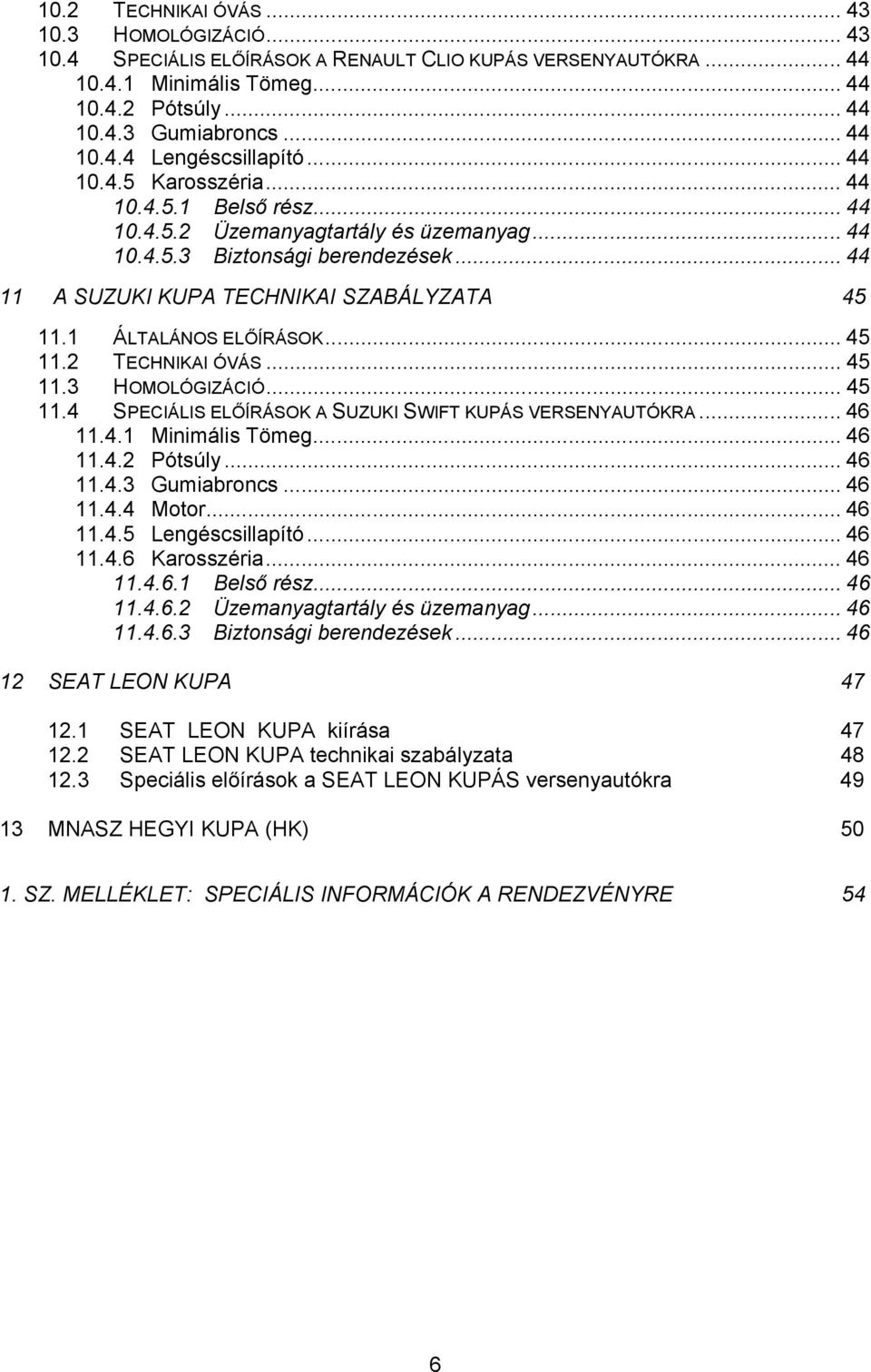 1 ÁLTALÁNOS ELŐÍRÁSOK... 45 11.2 TECHNIKAI ÓVÁS... 45 11.3 HOMOLÓGIZÁCIÓ... 45 11.4 SPECIÁLIS ELŐÍRÁSOK A SUZUKI SWIFT KUPÁS VERSENYAUTÓKRA... 46 11.4.1 Minimális Tömeg... 46 11.4.2 Pótsúly... 46 11.4.3 Gumiabroncs.