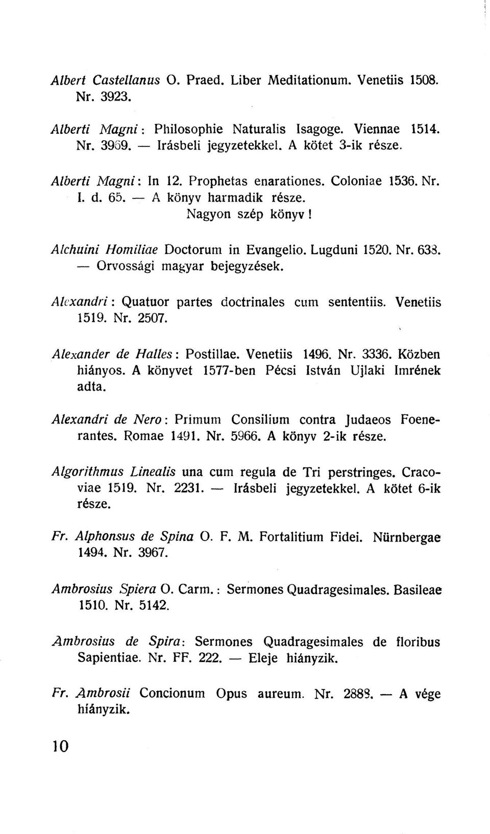 Orvossági magyar bejegyzések. Alexandri: Quatuor partes doctrinales cum sententiis. Venetiis 1519. Nr. 2507. Alexander de Halles: Postillae. Venetiis 1496. Nr. 3336. Közben hiányos.