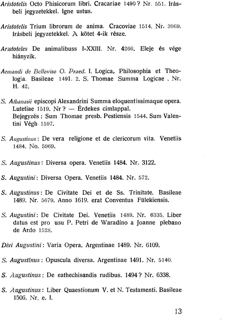Thomae Summa Logicae, Nr. H. 42. S. Athanasii episcopi Alexandrini Summa eloquentissimaque opera, Lutetiae 1519. N r? Érdekes cimlappal. Bejegyzés : Sum Thomae presb. Pestiensis 1544.