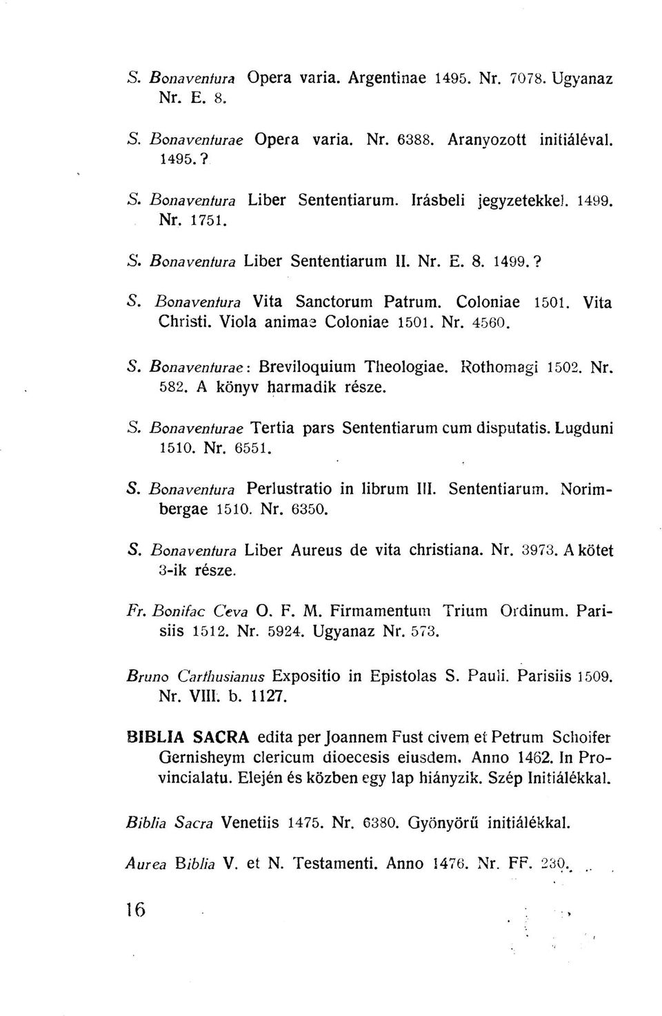 Rothomagi 1502. Nr. 582. A könyv harmadik része. S. Bonaventurae Tertia pars Sententiarum cum disputatis. Lugduni 1510. Nr. 6551. 5. Bonaveníura Perlustratio in librum III. Sententiarum. Norimbergae 1510.