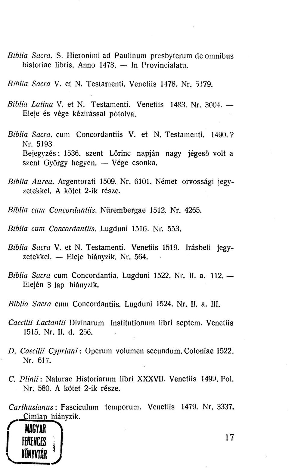 Vége csonka. Biblia Au rea. Argentorati 1509. Nr. 6101. Német orvossági jegyzetekkel. A kötet 2-ik része. Biblia cum Concordantiis. Nürembergae 1512. Nr. 4265. Biblia cum Concordantiis. Lugduni 1516.