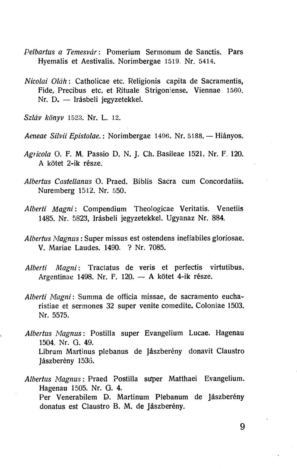 Basileae 1521. Nr. F. 120. A kötet 2-ik része. Albertus Castellanus O. Praed. Biblis Sacra cum Concordatiís. Nuremberg 1512. Nr. 550. Alberti M agni: Compendium Theologicae Veritatis. Venetiis 1485.