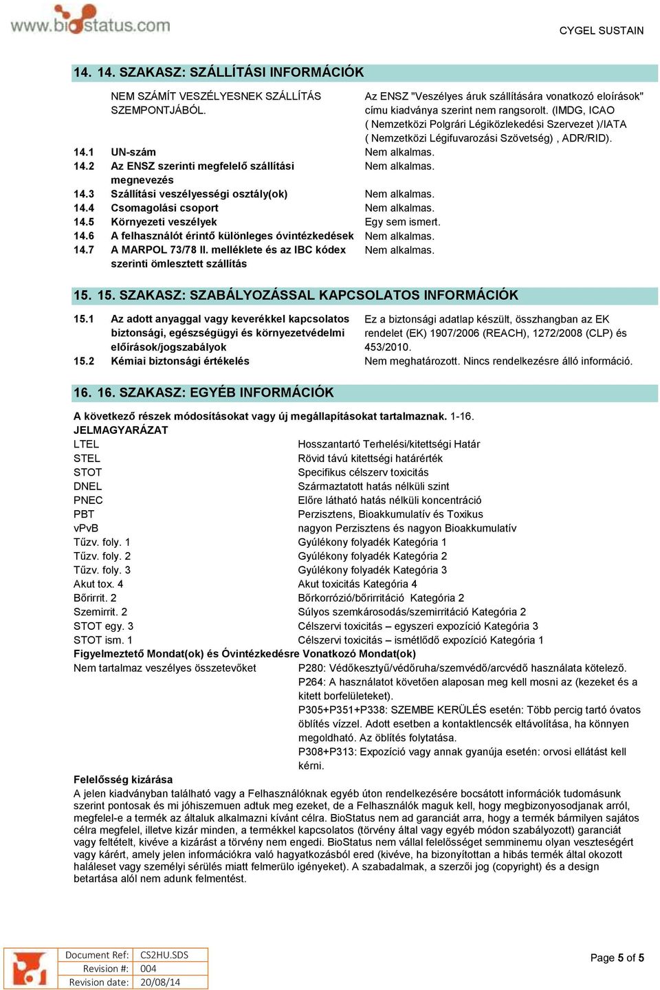 14.7 A MARPOL 73/78 II. melléklete és az IBC kódex szerinti ömlesztett szállítás Nem alkalmas. Az ENSZ "Veszélyes áruk szállítására vonatkozó eloírások" címu kiadványa szerint nem rangsorolt.