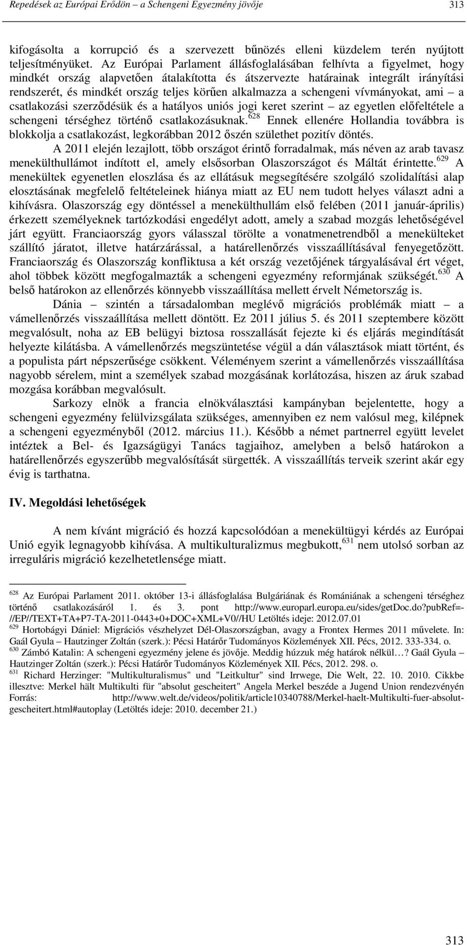 alkalmazza a schengeni vívmányokat, ami a csatlakozási szerzıdésük és a hatályos uniós jogi keret szerint az egyetlen elıfeltétele a schengeni térséghez történı csatlakozásuknak.