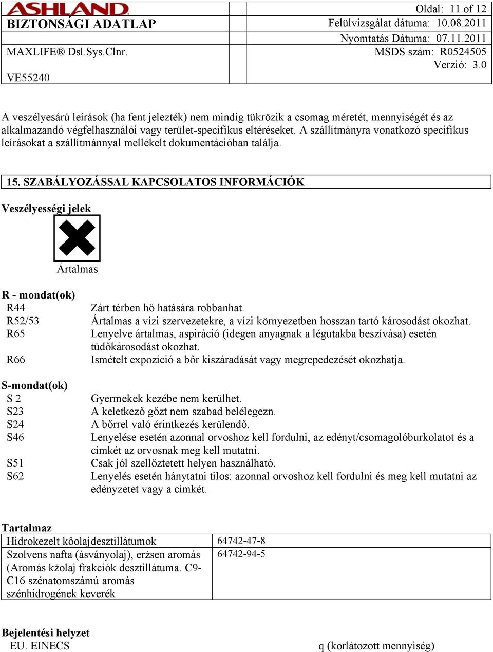 SZABÁLYOZÁSSAL KAPCSOLATOS INFORMÁCIÓK Veszélyességi jelek Ártalmas R - mondat(ok) R44 Zárt térben hő hatására robbanhat.