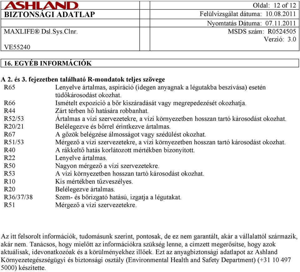 R52/53 Ártalmas a vízi szervezetekre, a vízi környezetben hosszan tartó károsodást okozhat. R20/21 Belélegezve és bőrrel érintkezve ártalmas. R67 A gőzök belégzése álmosságot vagy szédülést okozhat.