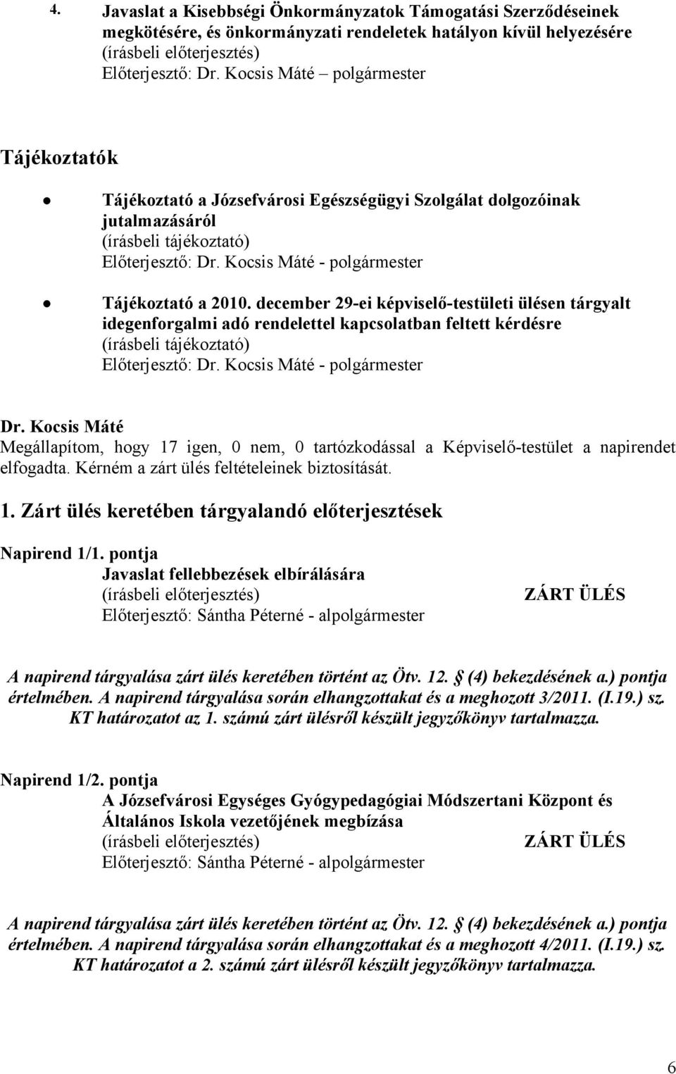 december 29-ei képviselő-testületi ülésen tárgyalt idegenforgalmi adó rendelettel kapcsolatban feltett kérdésre (írásbeli tájékoztató) Előterjesztő: - polgármester Megállapítom, hogy 17 igen, 0 nem,