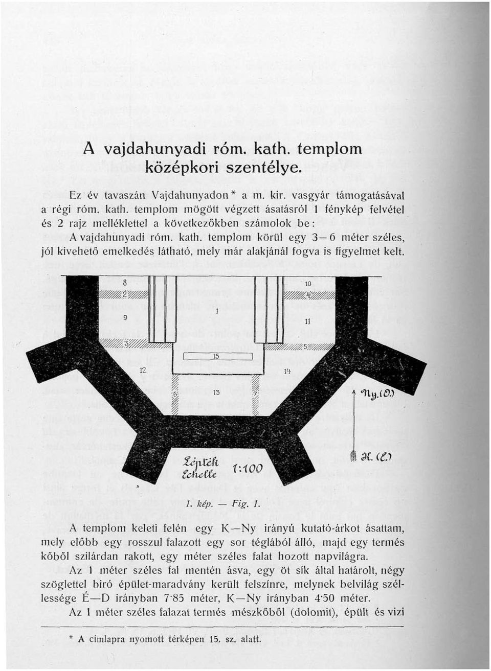 A templom keleti felén egy K Ny irányú kutató-árkot ásattam, mely előbb egy rosszul falazott egy sor téglából álló, majd egy termés kőből szilárdan rakott, egy méter széles falat hozott napvilágra.