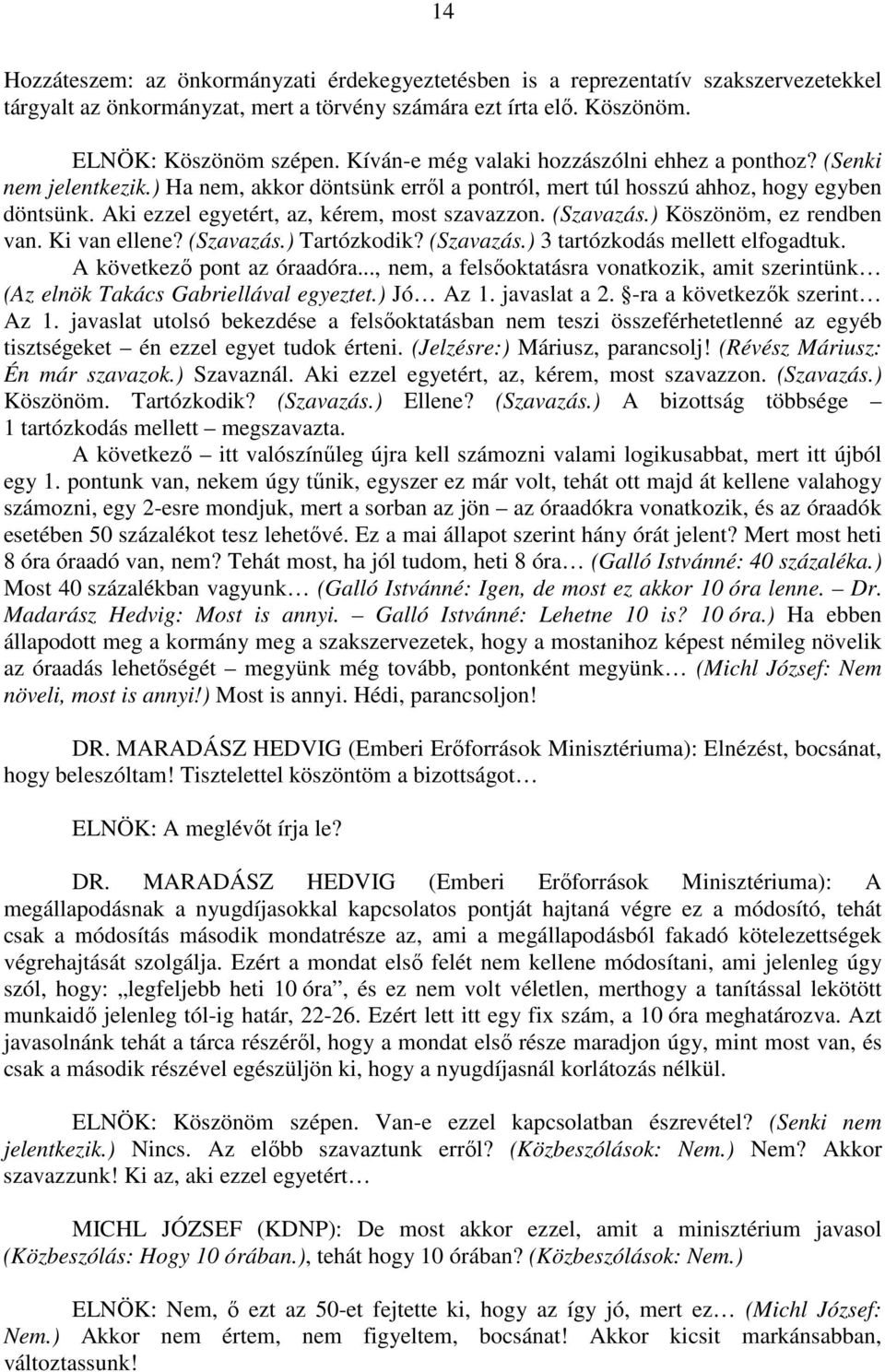 Aki ezzel egyetért, az, kérem, most szavazzon. (Szavazás.) Köszönöm, ez rendben van. Ki van ellene? (Szavazás.) Tartózkodik? (Szavazás.) 3 tartózkodás mellett elfogadtuk. A következő pont az óraadóra.