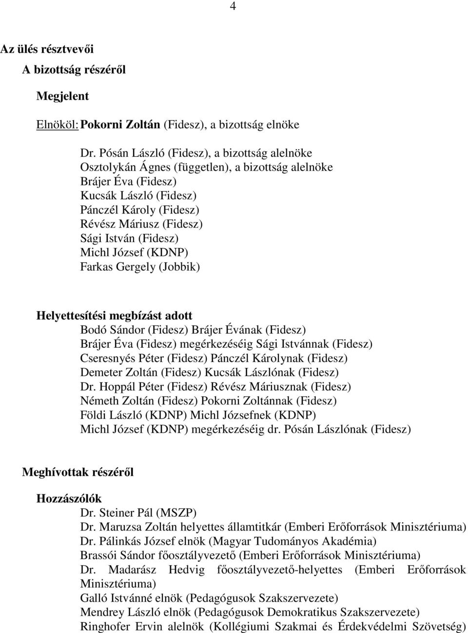 (Fidesz) Michl József (KDNP) Farkas Gergely (Jobbik) Helyettesítési megbízást adott Bodó Sándor (Fidesz) Brájer Évának (Fidesz) Brájer Éva (Fidesz) megérkezéséig Sági Istvánnak (Fidesz) Cseresnyés