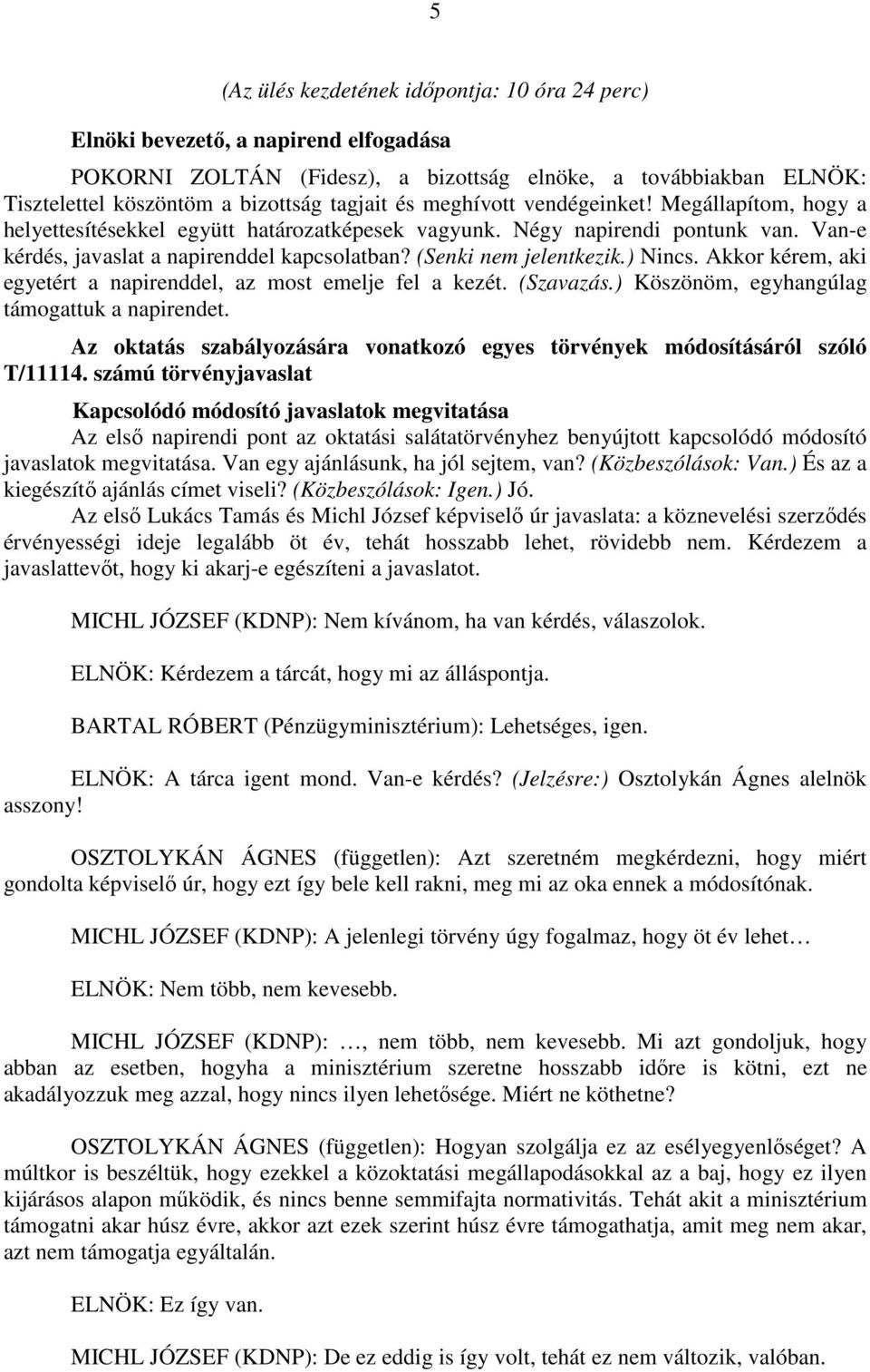 (Senki nem jelentkezik.) Nincs. Akkor kérem, aki egyetért a napirenddel, az most emelje fel a kezét. (Szavazás.) Köszönöm, egyhangúlag támogattuk a napirendet.