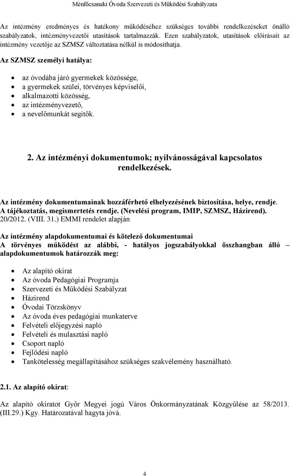 Az SZMSZ személyi hatálya: az óvodába járó gyermekek közössége, a gyermekek szülei, törvényes képviselői, alkalmazotti közösség, az intézményvezető, a nevelőmunkát segítők. 2.