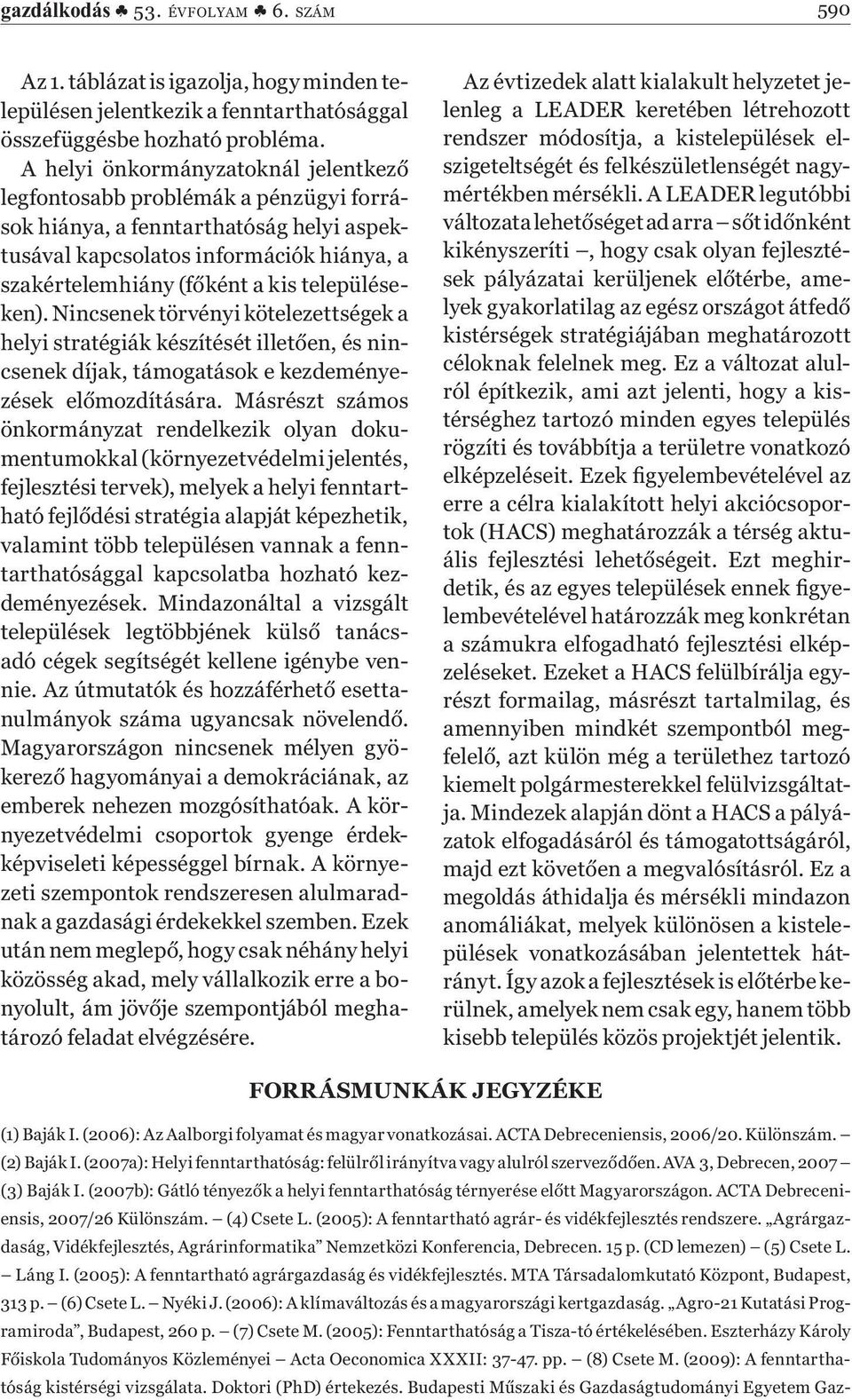 településeken). Nincsenek törvényi kötelezettségek a helyi stratégiák készítését illet en, és nincsenek díjak, támogatások e kezdeményezések el mozdítására.