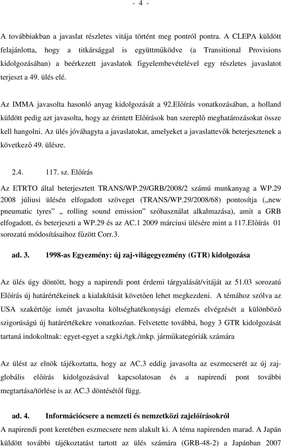 ülés elé. Az IMMA javasolta hasonló anyag kidolgozását a 92.Elıírás vonatkozásában, a holland küldött pedig azt javasolta, hogy az érintett Elıírások ban szereplı meghatározásokat össze kell hangolni.