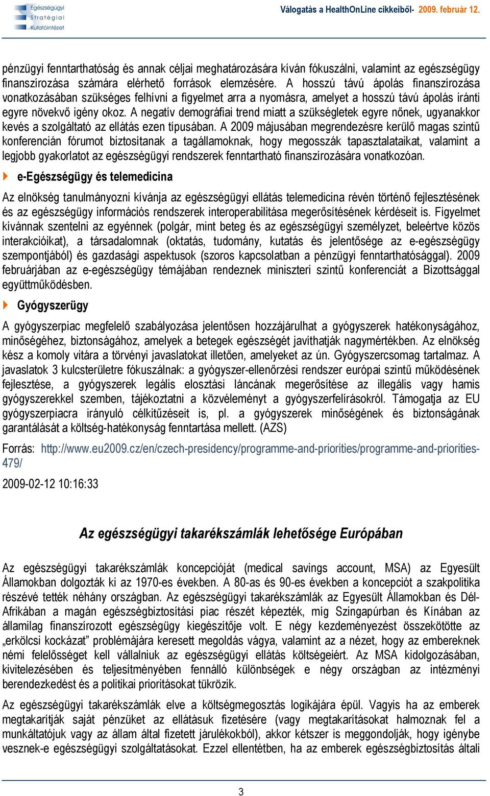 A negatív demográfiai trend miatt a szükségletek egyre nőnek, ugyanakkor kevés a szolgáltató az ellátás ezen típusában.