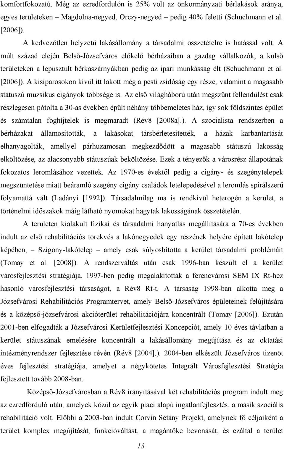 A múlt század elején Belső-Józsefváros előkelő bérházaiban a gazdag vállalkozók, a külső területeken a lepusztult bérkaszárnyákban pedig az ipari munkásság élt (Schuchmann et al. [2006]).