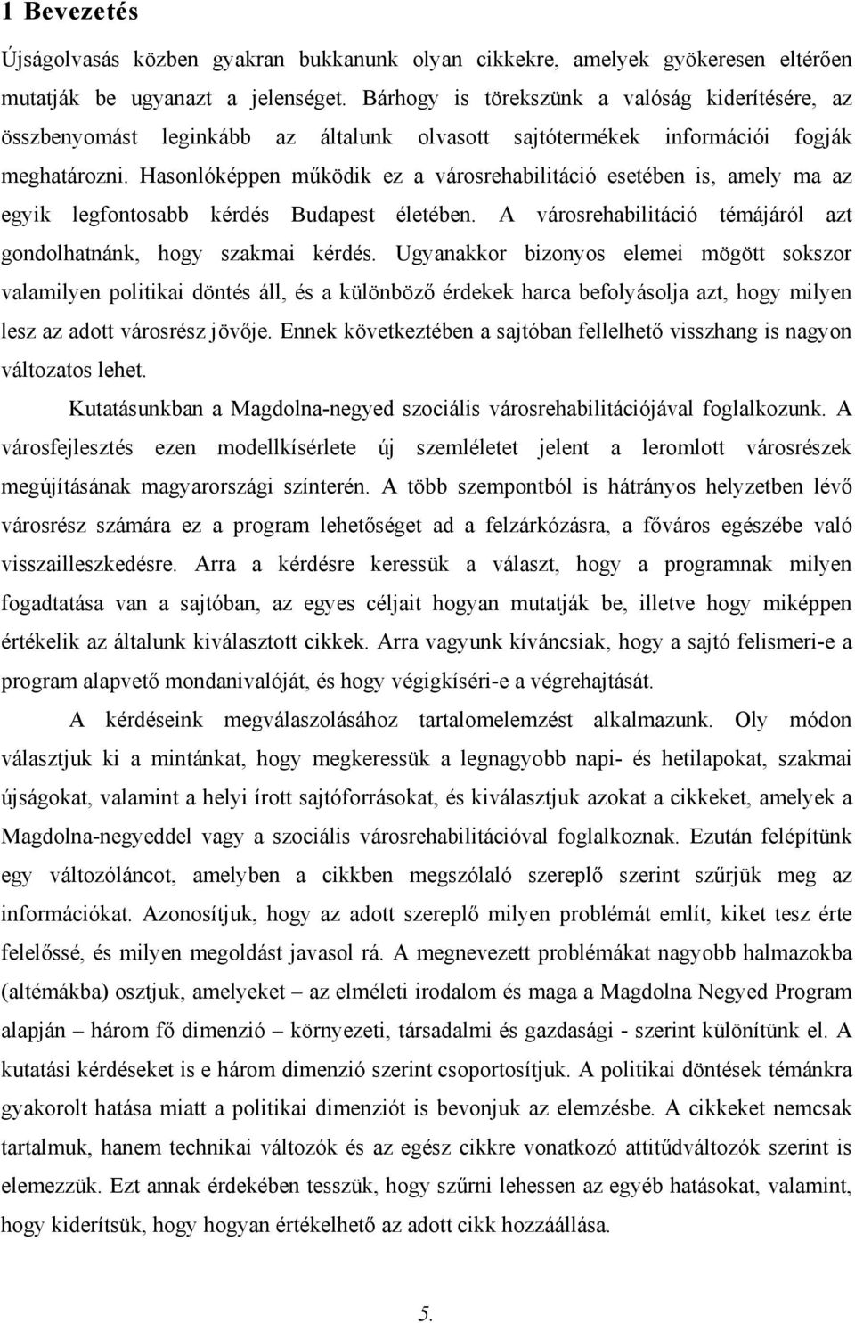 Hasonlóképpen működik ez a városrehabilitáció esetében is, amely ma az egyik legfontosabb kérdés Budapest életében. A városrehabilitáció témájáról azt gondolhatnánk, hogy szakmai kérdés.