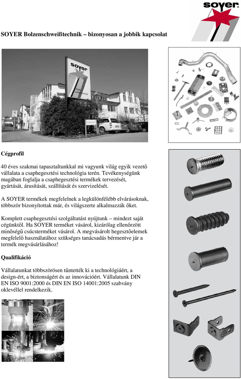 A SOYER termékek megfelelnek a legkülönfélébb elvárásoknak, többször bizonyítottak már, és világszerte alkalmazzák őket. Komplett csaphegesztési szolgáltatást nyújtunk mindezt saját cégünktől.