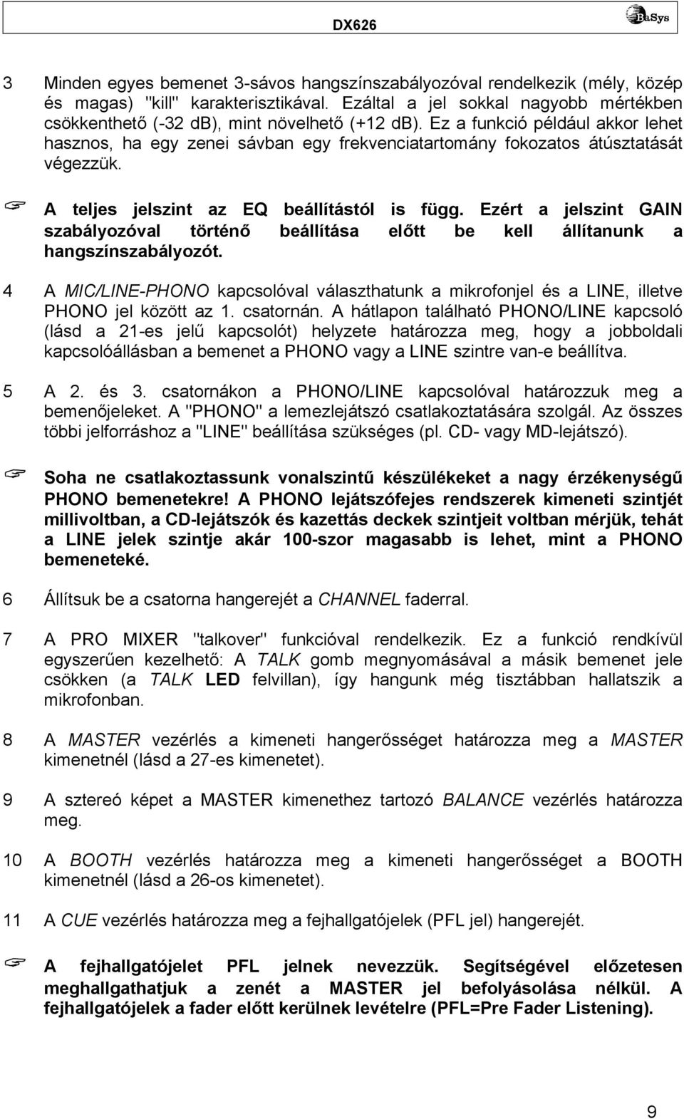 Ez a funkció például akkor lehet hasznos, ha egy zenei sávban egy frekvenciatartomány fokozatos átúsztatását végezzük. A teljes jelszint az EQ beállítástól is függ.