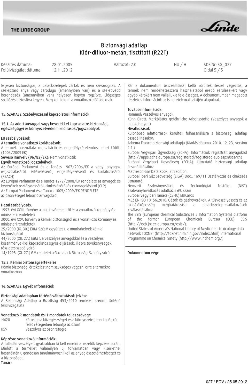 15. SZAKASZ: Szabályozással kapcsolatos információk 15.1. Az adott anyaggal vagy keverékkel kapcsolatos biztonsági, egészségügyi és környezetvédelmi előírások/jogszabályok EU szabályozások A termékre