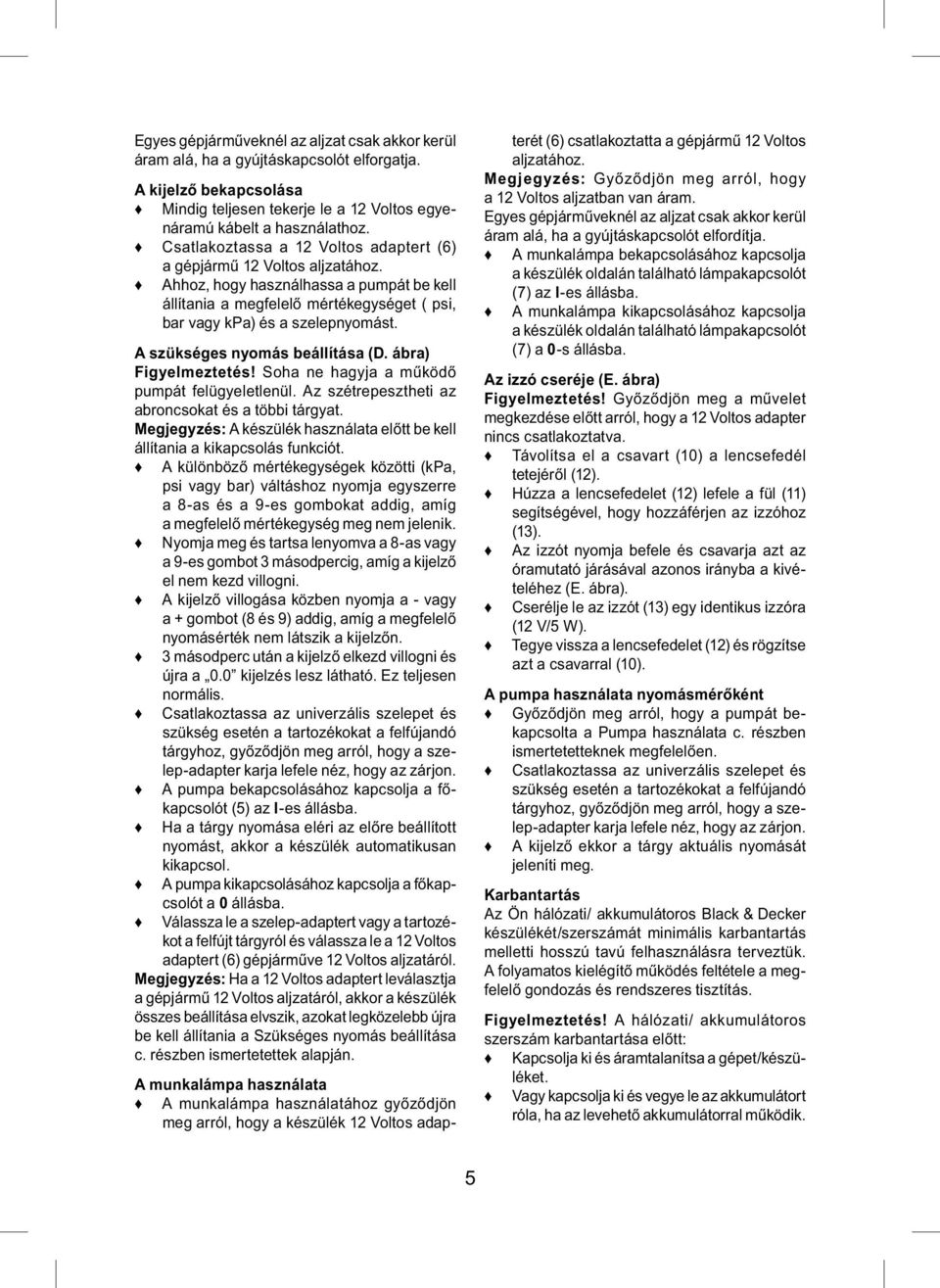 A szükséges nyomás beállítása (D. ábra) Figyelmeztetés! Soha ne hagyja a működő pumpát felügyeletlenül. Az szétrepesztheti az abroncsokat és a többi tárgyat.