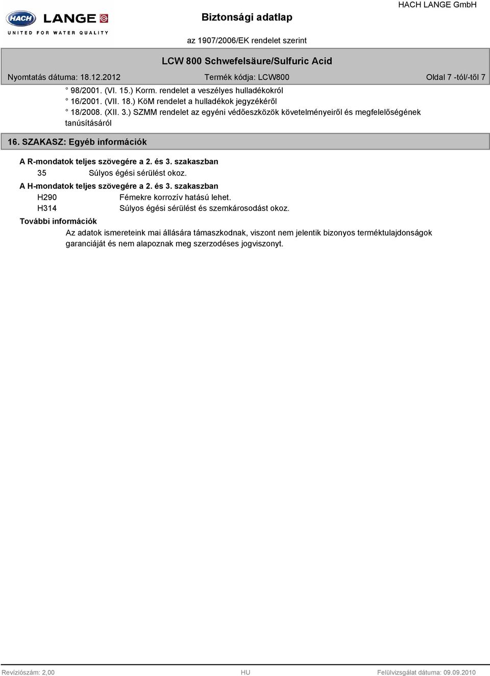 szakaszban 35 Súlyos égési sérülést okoz. A H-mondatok teljes szövegére a 2. és 3. szakaszban H290 Fémekre korrozív hatású lehet.