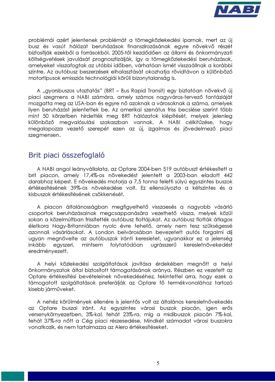 korábbi szintre. Az autóbusz beszerzések elhalasztását okozhatja rövidtávon a különböző motortípusok emissziós technológiái körüli bizonytalanság is.