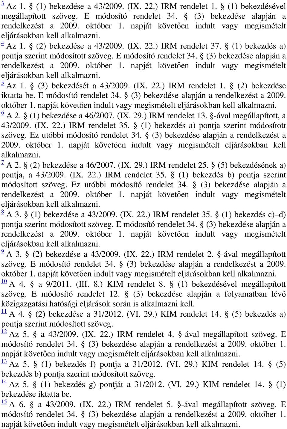 (3) bekezdése alapján a rendelkezést a 2009. október 1. napját követően indult vagy megismételt 6 A 2. (1) bekezdése a 46/2007. (IX. 29.) IRM rendelet 13. -ával megállapított, a 43/2009. (IX. 22.