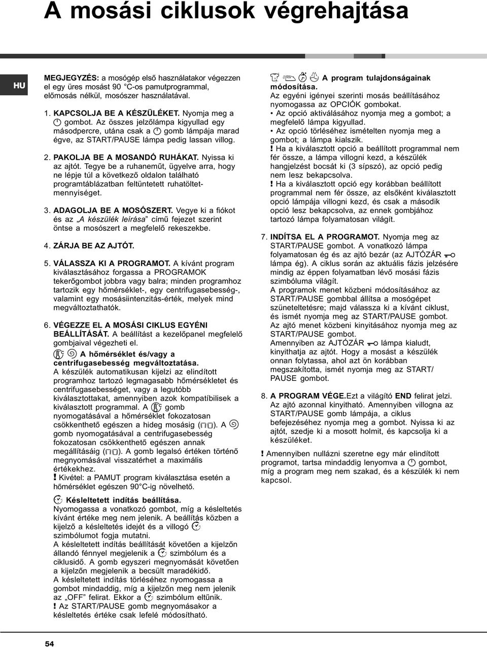Nyissa ki az ajtót. Tegye be a ruhanemût, ügyelve arra, hogy ne lépje túl a következõ oldalon található programtáblázatban feltüntetett ruhatöltetmennyiséget. 3. ADAGOLJA BE A MOSÓSZERT.