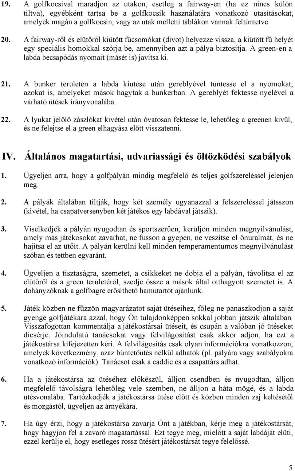 A green-en a labda becsapódás nyomait (másét is) javítsa ki. 21. A bunker területén a labda kiütése után gereblyével tüntesse el a nyomokat, azokat is, amelyeket mások hagytak a bunkerban.