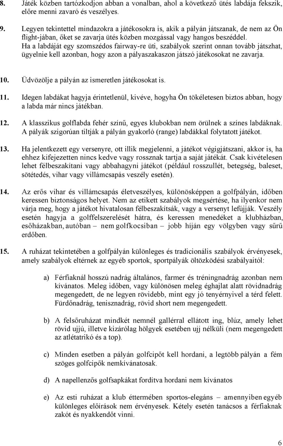 Ha a labdáját egy szomszédos fairway-re üti, szabályok szerint onnan tovább játszhat, ügyelnie kell azonban, hogy azon a pályaszakaszon játszó játékosokat ne zavarja. 10.