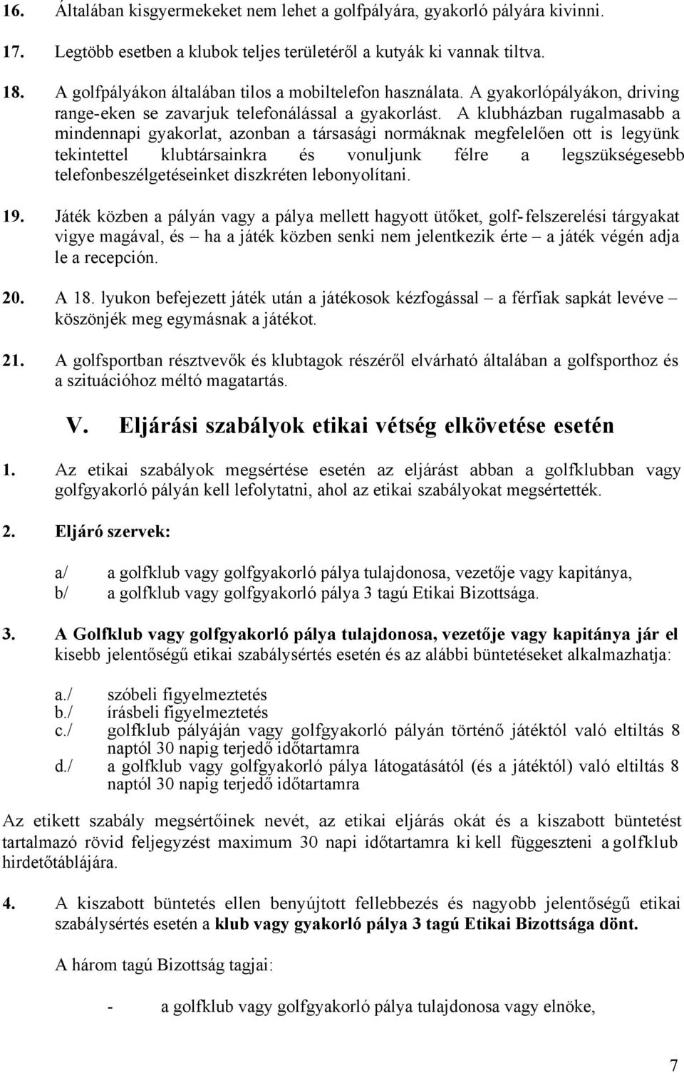 A klubházban rugalmasabb a mindennapi gyakorlat, azonban a társasági normáknak megfelelően ott is legyünk tekintettel klubtársainkra és vonuljunk félre a legszükségesebb telefonbeszélgetéseinket