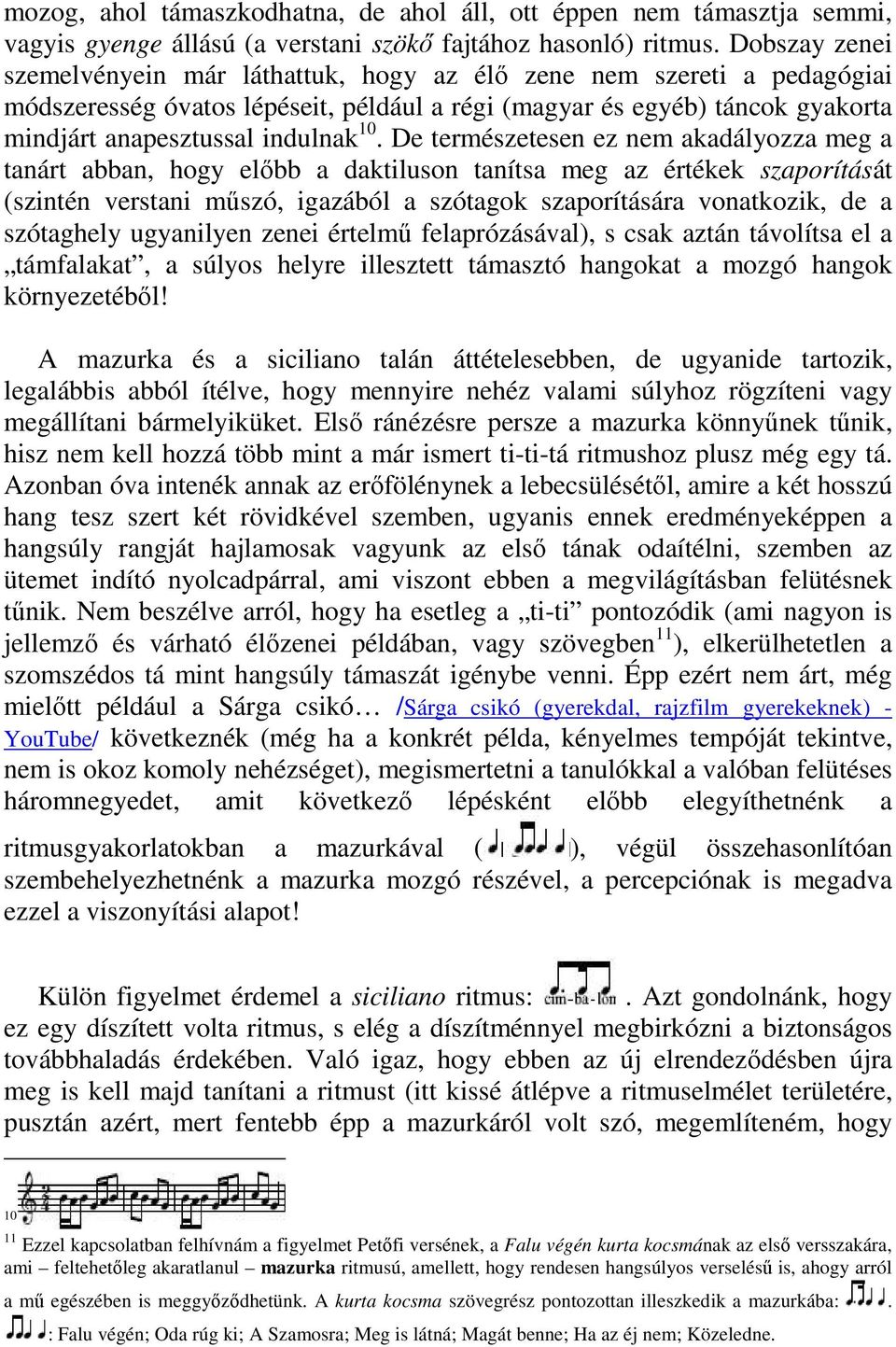 De természetesen ez nem akadályozza meg a tanárt abban, hogy előbb a daktiluson tanítsa meg az értékek szaporítását (szintén verstani műszó, igazából a szótagok szaporítására vonatkozik, de a