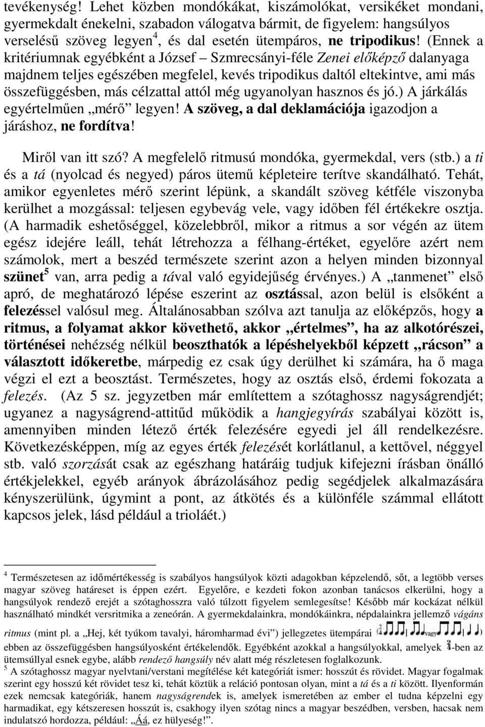 (Ennek a kritériumnak egyébként a József Szmrecsányi-féle Zenei előképző dalanyaga majdnem teljes egészében megfelel, kevés tripodikus daltól eltekintve, ami más összefüggésben, más célzattal attól