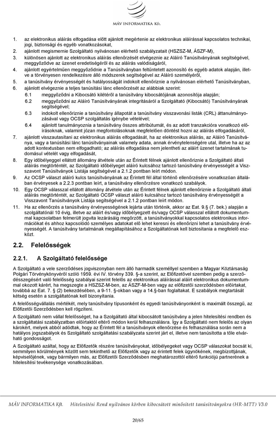 különösen ajánlott az elektronikus aláírás ellenőrzését elvégeznie az Aláíró Tanúsítványának segítségével, meggyőződve az üzenet eredetiségéről és az aláírás valódiságáról, 4.