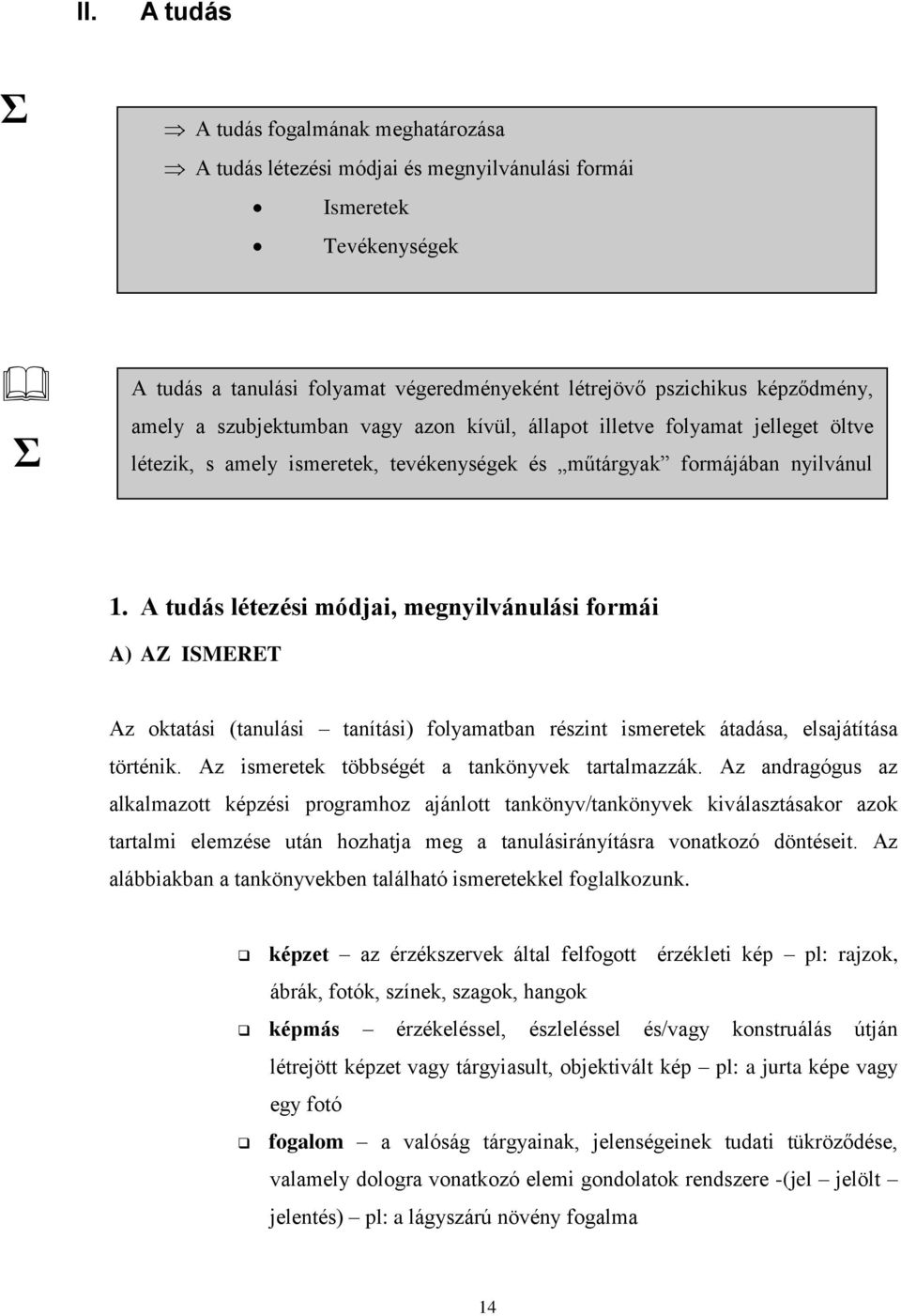 A tudás létezési módjai, megnyilvánulási formái A) AZ ISMERET Az oktatási (tanulási tanítási) folyamatban részint ismeretek átadása, elsajátítása történik.