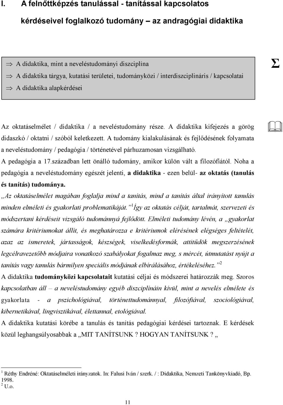 A didaktika kifejezés a görög didaszkó / oktatni / szóból keletkezett. A tudomány kialakulásának és fejlődésének folyamata a neveléstudomány / pedagógia / történetével párhuzamosan vizsgálható.