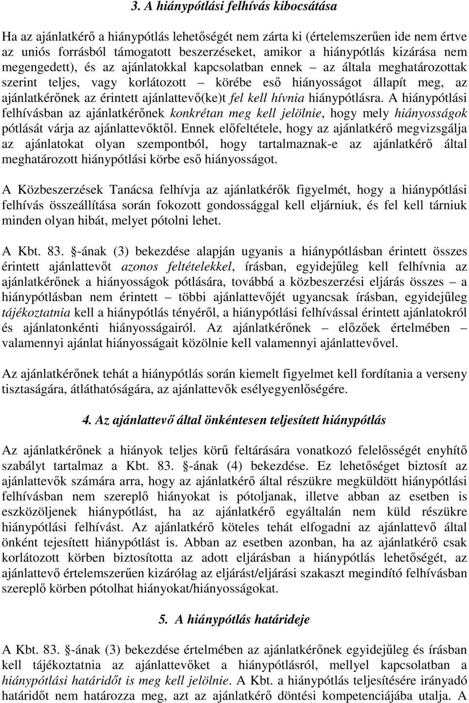 ajánlattevő(ke)t fel kell hívnia hiánypótlásra. A hiánypótlási felhívásban az ajánlatkérőnek konkrétan meg kell jelölnie, hogy mely hiányosságok pótlását várja az ajánlattevőktől.