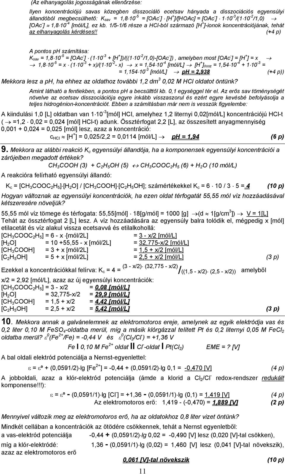 ! (+4 p) A pontos ph számítása: K sav = 1,8 10-5 = [OAc - ] (1 10-3 + [H + ])/((1 10-2 /1,0)-[OAc - ]), amelyben most [OAc - ] = [H + ] = x 1,8 10-5 = x (1 10-3 + x)/(1 10-2 - x) x = 1,54 10-4