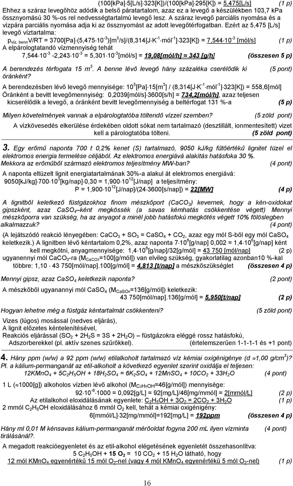 Ezért az 5,475 [L/s] levegő víztartalma: p víz, benn V/RT = 3700[Pa] (5,475 10-3 )[m 3 /s]/(8,314[j K -1 mól -1 ] 323[K]) = 7,544 10-3 [mól/s] (1 p) A elpárologtatandó vízmennyiség tehát 7,544 10-3