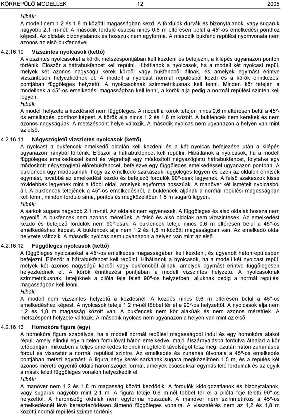 A második bukfenc repülési nyomvonala nem azonos az első bukfencével. 4.2.16.