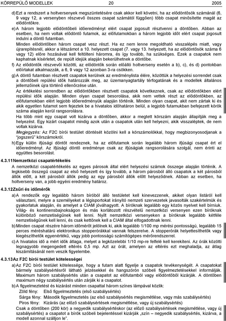 Abban az esetben, ha nem voltak elődöntő futamok, az előfutamokban a három legjobb időt elért csapat jogosult indulni a döntő futamban. Minden elődöntőben három csapat vesz részt.