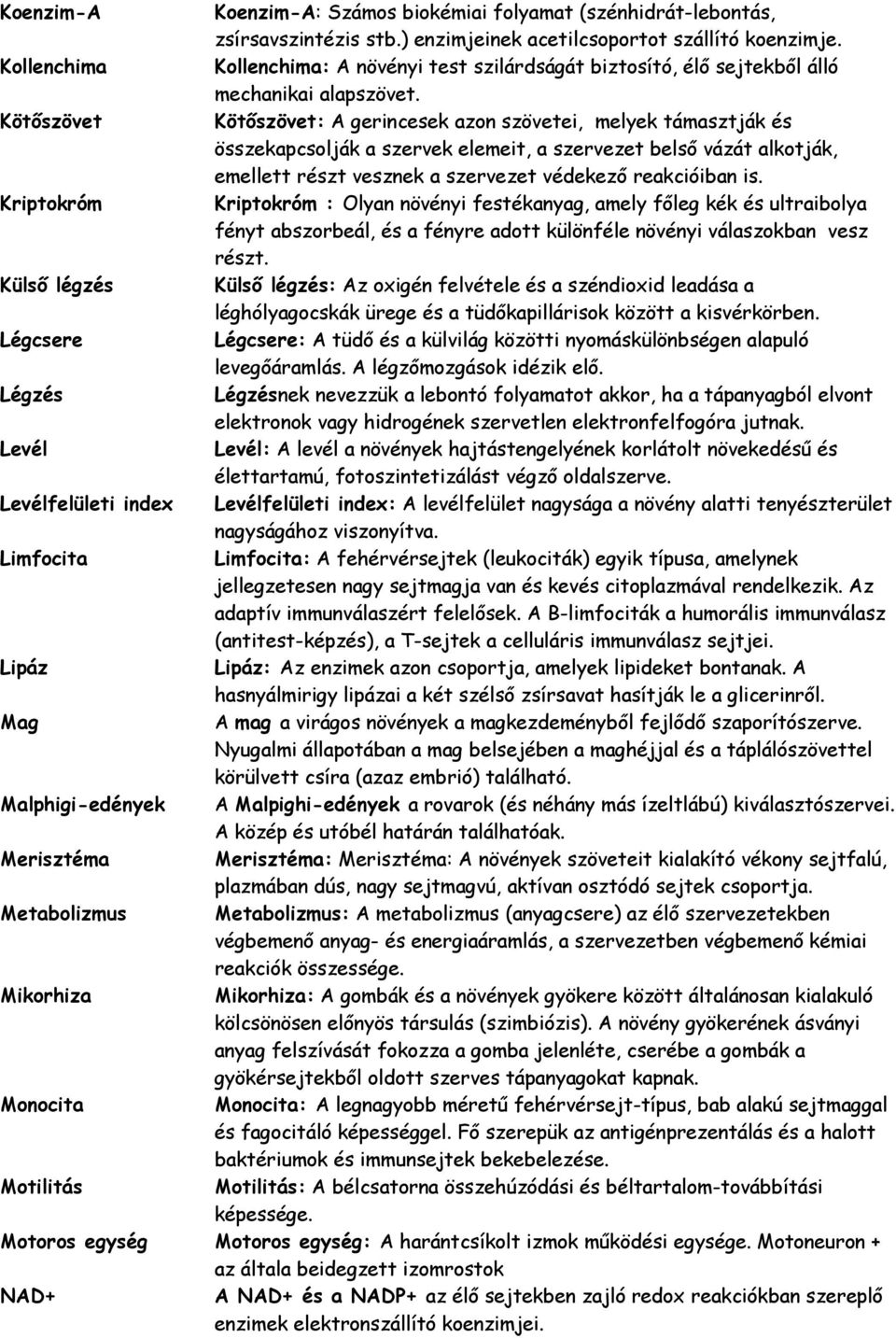 Kötőszövet Kötőszövet: A gerincesek azon szövetei, melyek támasztják és összekapcsolják a szervek elemeit, a szervezet belső vázát alkotják, emellett részt vesznek a szervezet védekező reakcióiban is.