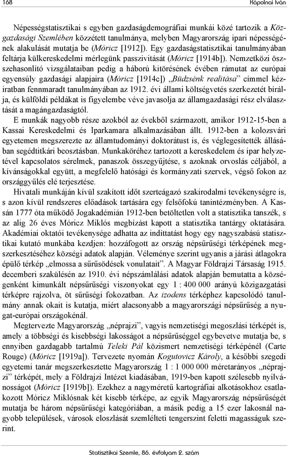Nemzetközi öszszehasonlító vizsgálataiban pedig a háború kitörésének évében rámutat az európai egyensúly gazdasági alapjaira (Móricz [1914c]) Büdzsénk realitása címmel kéziratban fennmaradt