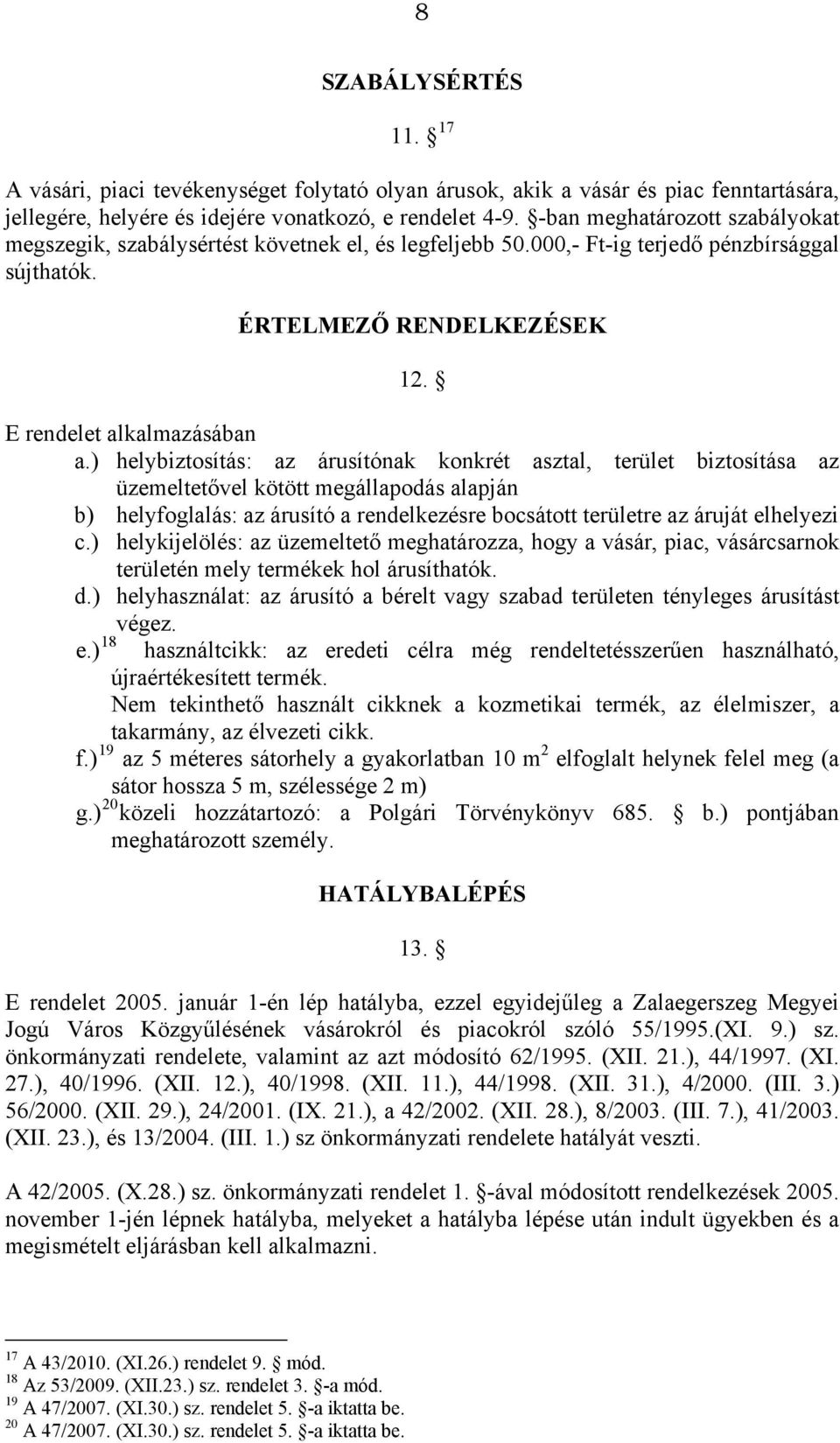 ) helybiztosítás: az árusítónak konkrét asztal, terület biztosítása az üzemeltetővel kötött megállapodás alapján b) helyfoglalás: az árusító a rendelkezésre bocsátott területre az áruját elhelyezi c.