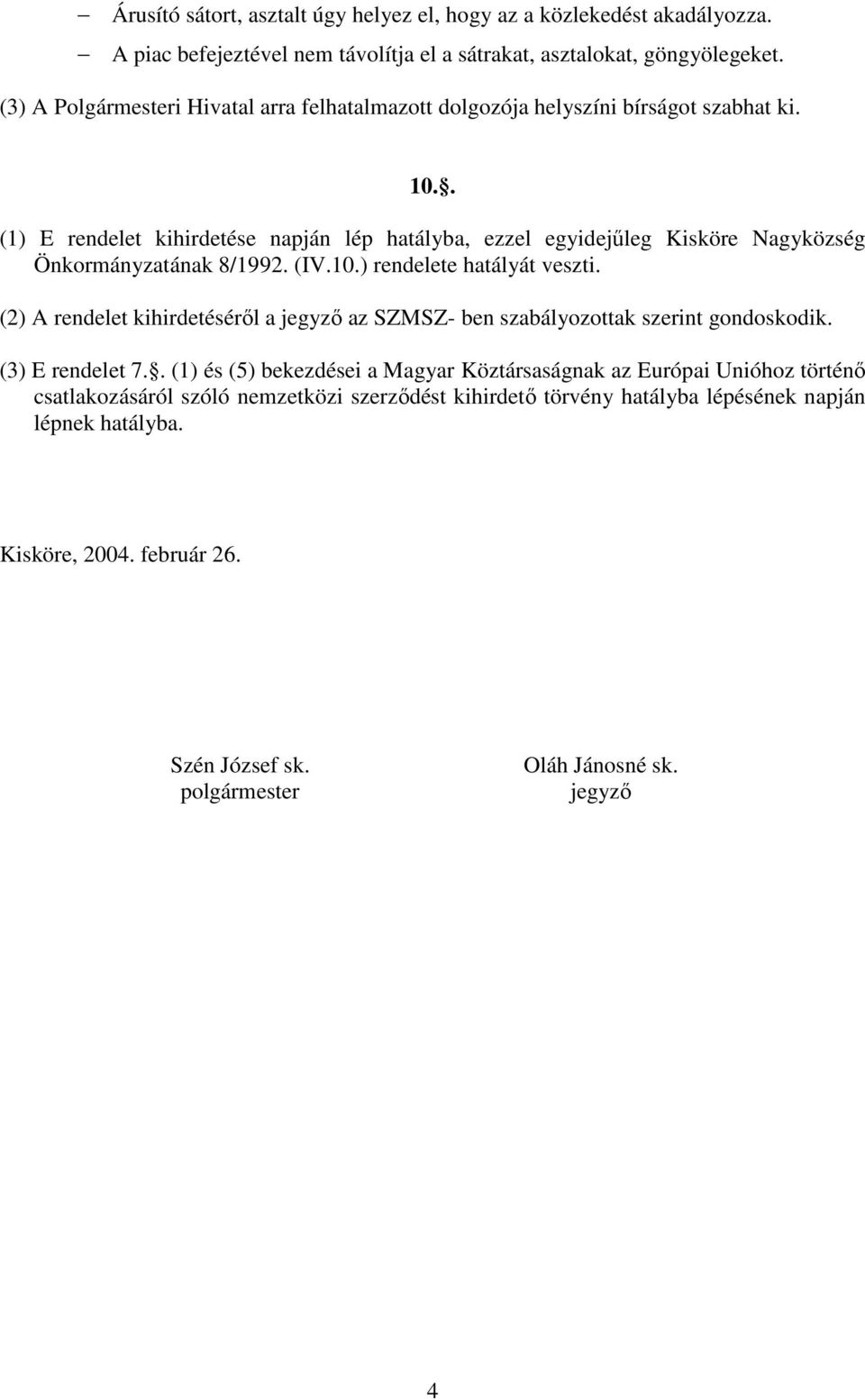 . (1) E rendelet kihirdetése napján lép hatályba, ezzel egyidejőleg Kisköre Nagyközség Önkormányzatának 8/1992. (IV.10.) rendelete hatályát veszti.