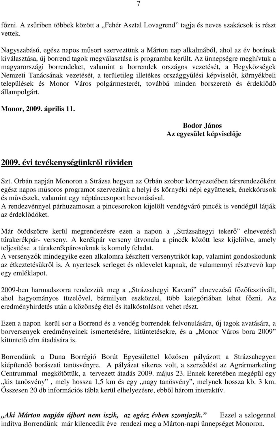 Az ünnepségre meghívtuk a magyarországi borrendeket, valamint a borrendek országos vezetését, a Hegyközségek Nemzeti Tanácsának vezetését, a területileg illetékes országgyőlési képviselıt,