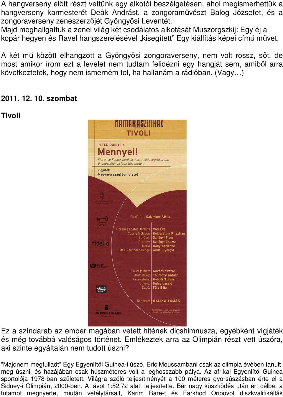 A két mű között elhangzott a Gyöngyösi zongoraverseny, nem volt rossz, sőt, de most amikor írom ezt a levelet nem tudtam felidézni egy hangját sem, amiből arra következtetek, hogy nem ismerném fel,