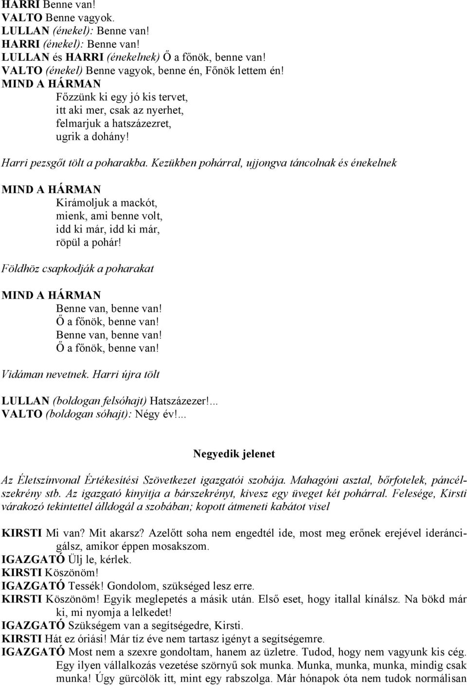Kezükben pohárral, ujjongva táncolnak és énekelnek MIND A HÁRMAN Kirámoljuk a mackót, mienk, ami benne volt, idd ki már, idd ki már, röpül a pohár!