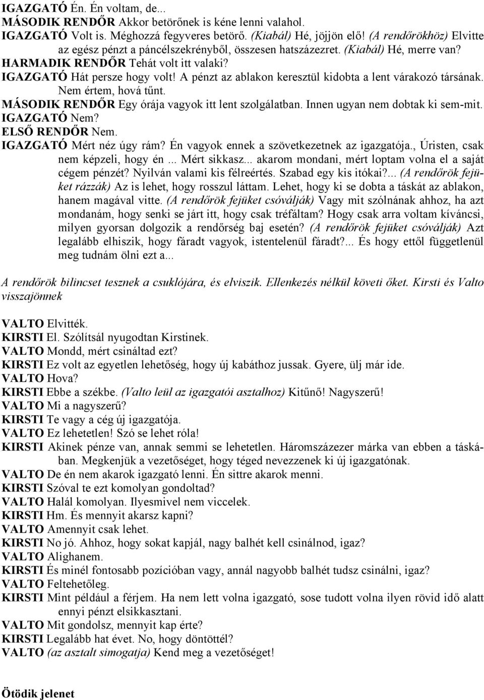 A pénzt az ablakon keresztül kidobta a lent várakozó társának. Nem értem, hová tűnt. MÁSODIK RENDŐR Egy órája vagyok itt lent szolgálatban. Innen ugyan nem dobtak ki sem-mit. IGAZGATÓ Nem?